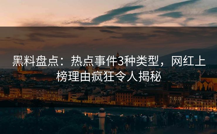 黑料盘点：热点事件3种类型，网红上榜理由疯狂令人揭秘
