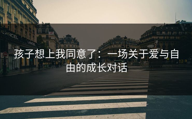 孩子想上我同意了：一场关于爱与自由的成长对话