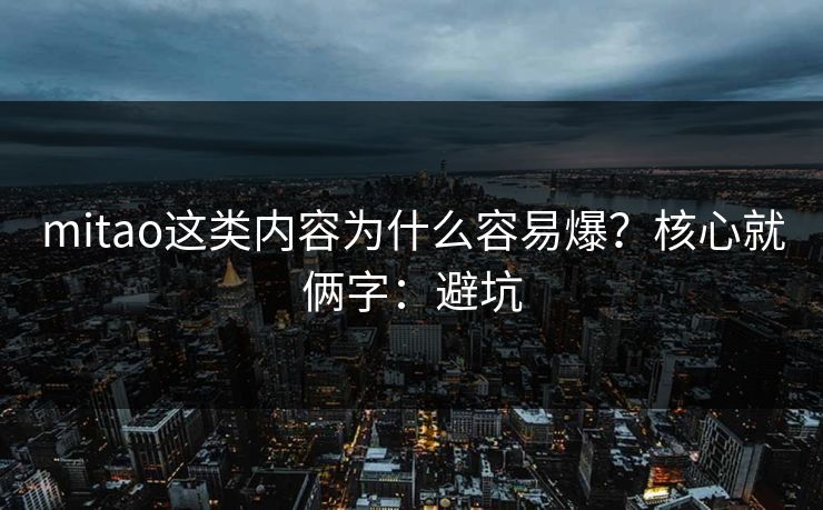 mitao这类内容为什么容易爆？核心就俩字：避坑